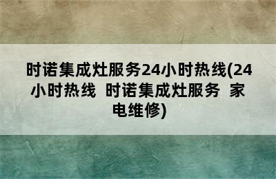 时诺集成灶服务24小时热线(24小时热线  时诺集成灶服务  家电维修)